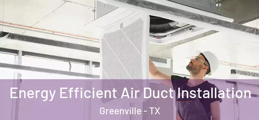 Energy Efficient Air Duct Installation Greenville - TX
